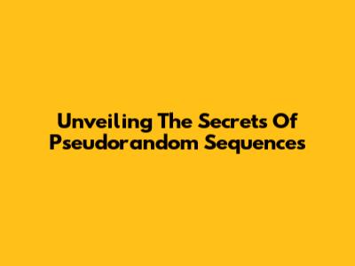 Unveiling The Secrets Of Pseudorandom Sequences