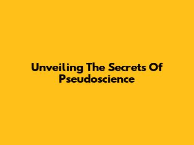 Unveiling The Secrets Of Pseudoscience