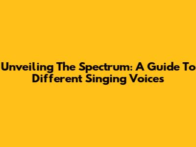 Unveiling The Spectrum: A Guide To Different Singing Voices