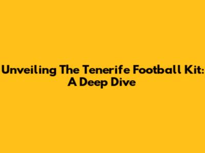 Unveiling The Tenerife Football Kit: A Deep Dive