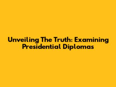 Unveiling The Truth: Examining Presidential Diplomas