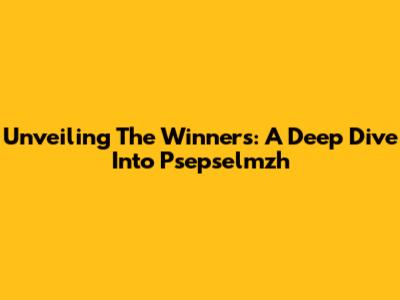 Unveiling The Winners: A Deep Dive Into Psepselmzh