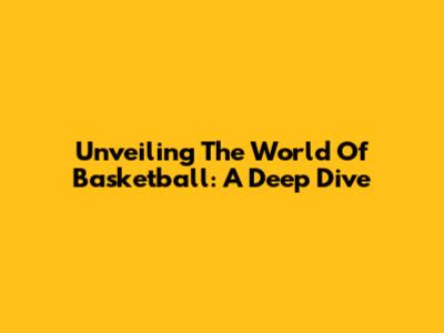 Unveiling The World Of Basketball: A Deep Dive