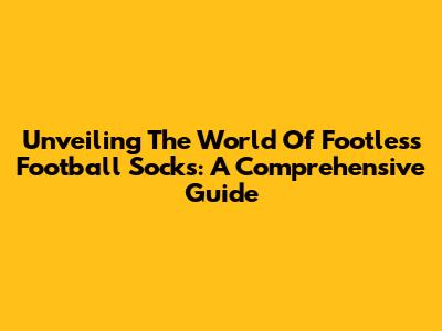 Unveiling The World Of Footless Football Socks: A Comprehensive Guide