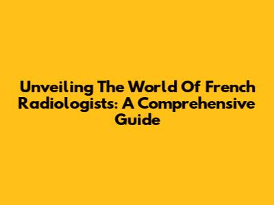 Unveiling The World Of French Radiologists: A Comprehensive Guide