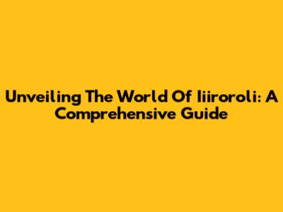 Unveiling The World Of Iiiroroli: A Comprehensive Guide