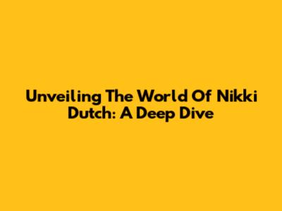 Unveiling The World Of Nikki Dutch: A Deep Dive