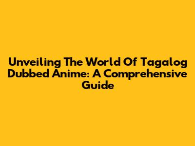 Unveiling The World Of Tagalog Dubbed Anime: A Comprehensive Guide