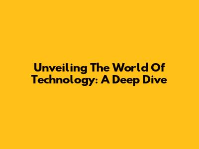 Unveiling The World Of Technology: A Deep Dive
