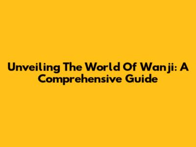 Unveiling The World Of Wanji: A Comprehensive Guide