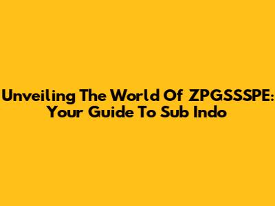 Unveiling The World Of ZPGSSSPE: Your Guide To Sub Indo
