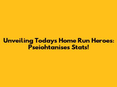 Unveiling Today's Home Run Heroes: Pseiohtanise's Stats!