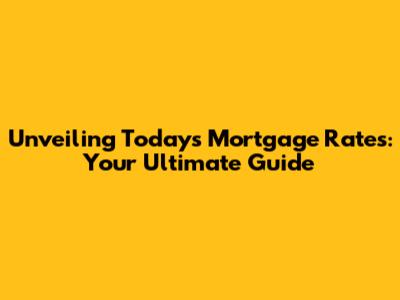 Unveiling Today's Mortgage Rates: Your Ultimate Guide