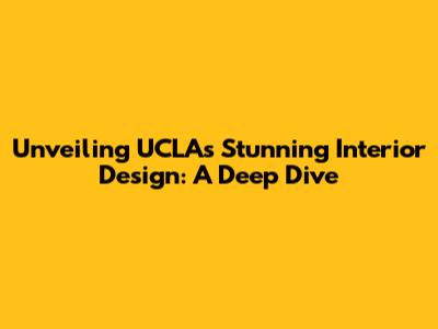 Unveiling UCLA's Stunning Interior Design: A Deep Dive