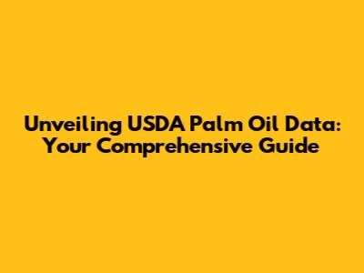 Unveiling USDA Palm Oil Data: Your Comprehensive Guide