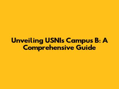 Unveiling USNI's Campus B: A Comprehensive Guide