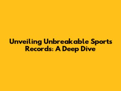 Unveiling Unbreakable Sports Records: A Deep Dive