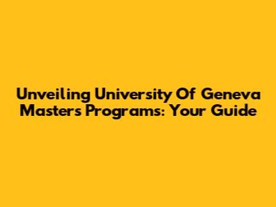 Unveiling University Of Geneva Master's Programs: Your Guide