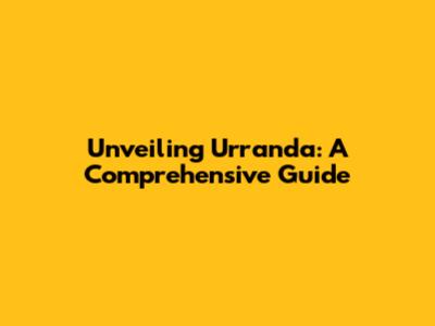 Unveiling Urranda: A Comprehensive Guide