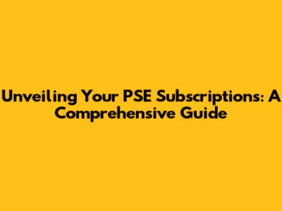 Unveiling Your PSE Subscriptions: A Comprehensive Guide