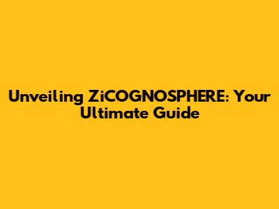 Unveiling ZiCOGNOSPHERE: Your Ultimate Guide
