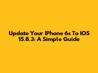 Update Your IPhone 6s To IOS 15.8.3: A Simple Guide