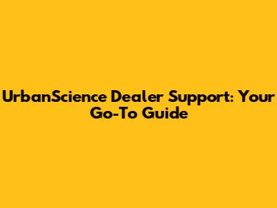 UrbanScience Dealer Support: Your Go-To Guide