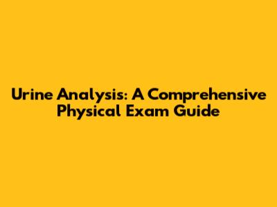Urine Analysis: A Comprehensive Physical Exam Guide