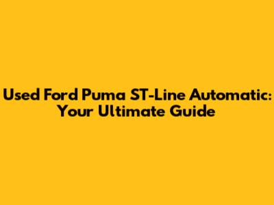 Used Ford Puma ST-Line Automatic: Your Ultimate Guide