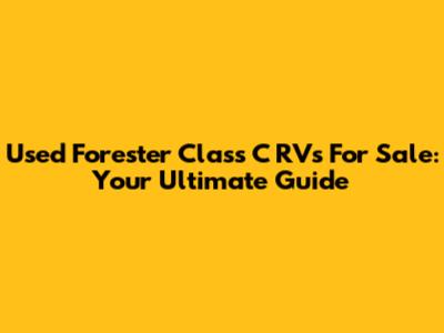 Used Forester Class C RVs For Sale: Your Ultimate Guide