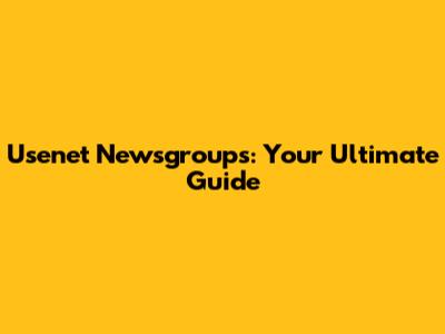 Usenet Newsgroups: Your Ultimate Guide