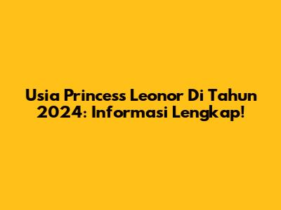 Usia Princess Leonor Di Tahun 2024: Informasi Lengkap!