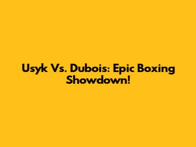 Usyk Vs. Dubois: Epic Boxing Showdown!
