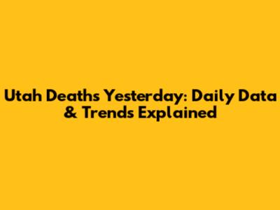 Utah Deaths Yesterday: Daily Data & Trends Explained