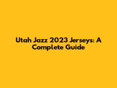 Utah Jazz 2023 Jerseys: A Complete Guide