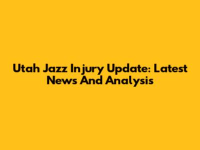 Utah Jazz Injury Update: Latest News And Analysis