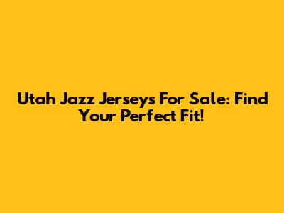 Utah Jazz Jerseys For Sale: Find Your Perfect Fit!