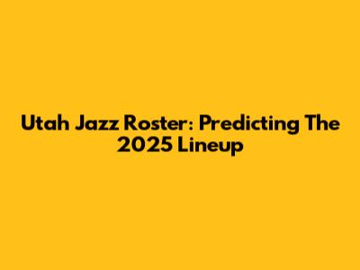 Utah Jazz Roster: Predicting The 2025 Lineup