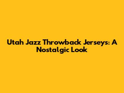 Utah Jazz Throwback Jerseys: A Nostalgic Look