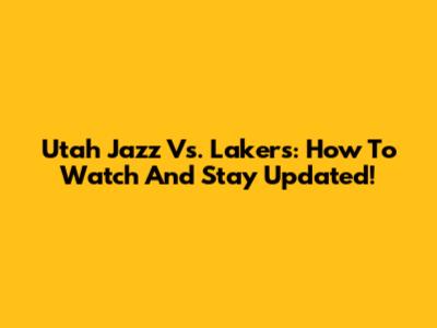 Utah Jazz Vs. Lakers: How To Watch And Stay Updated!