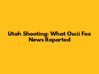 Utah Shooting: What Oscii Fox News Reported