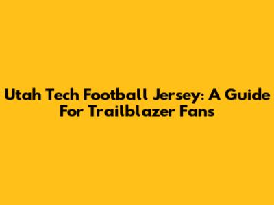 Utah Tech Football Jersey: A Guide For Trailblazer Fans