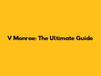 V Monroe: The Ultimate Guide