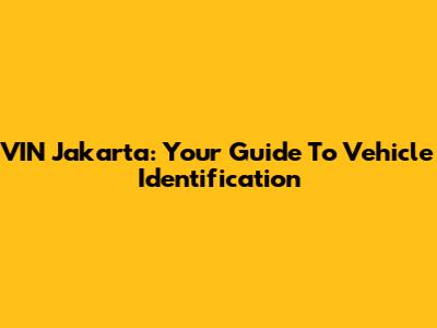 VIN Jakarta: Your Guide To Vehicle Identification