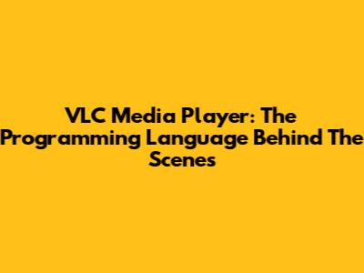 VLC Media Player: The Programming Language Behind The Scenes