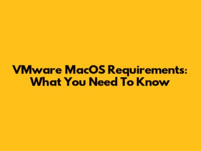 VMware MacOS Requirements: What You Need To Know