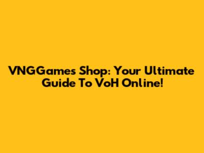 VNGGames Shop: Your Ultimate Guide To VoH Online!