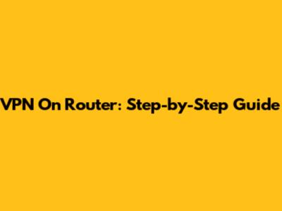 VPN On Router: Step-by-Step Guide