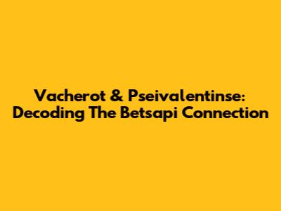 Vacherot & Pseivalentinse: Decoding The Betsapi Connection