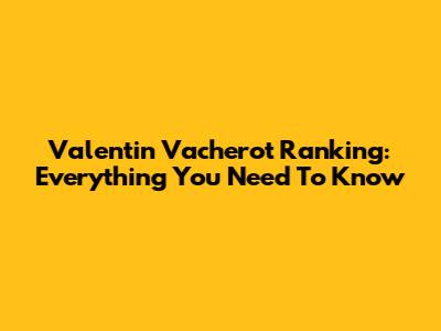Valentin Vacherot Ranking: Everything You Need To Know